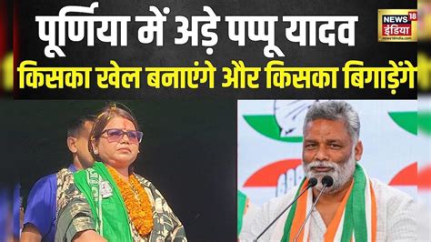 Lok Sabha Election 2024 Purnia में किसके सर सजेगा ताज Pappu Yadav Bima Bharti Congress