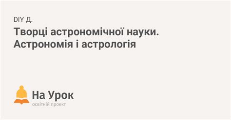 Творці астрономічної науки. Астрономія і астрологія