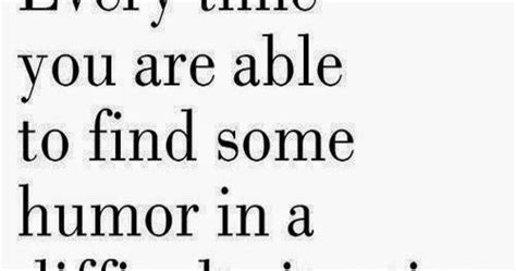 Every Time You Are Able To Find Some Humor In A Difficult Situation