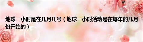 地球一小時在幾月幾日 你知道“地球一小時”是在幾月幾號嗎 太闲吧