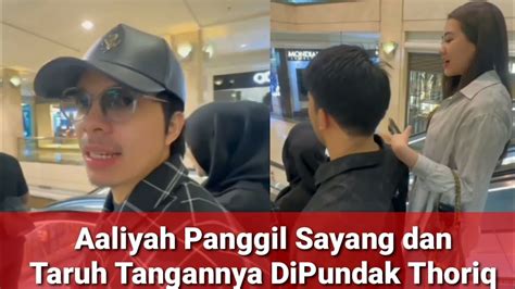 Heboh Aaliyah Panggil Sayang Dan Taruh Tangannya Dipundak Thoriq