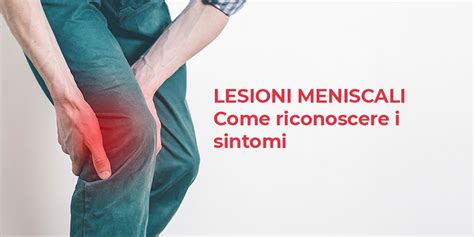 Lesioni Meniscali Come Riconoscere I Sintomi E Quando Si Interviene