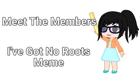 Ive Got No Roots Meme Meet The Members Gacha Club Youtube