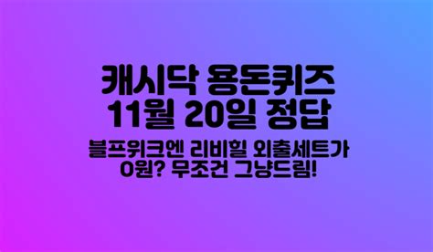 타임스프레드 캐시닥 블프위크엔 리비힐 외출세트가 O원 무조건 그냥드림 11월 20일 지니어트 용돈퀴즈 정답 블프위크엔 리비힐