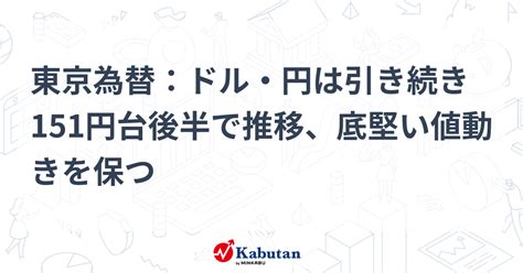 東京為替：ドル・円は引き続き151円台後半で推移、底堅い値動きを保つ 通貨 株探ニュース