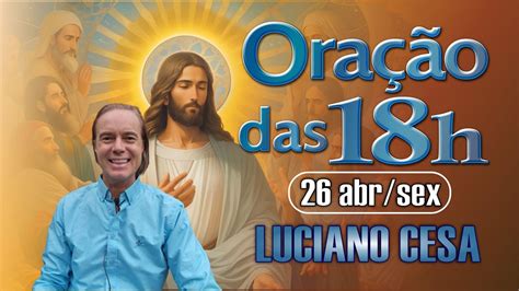 26 abr ORAÇÃO das 18h LUCIANO CESA Compartilhem YouTube