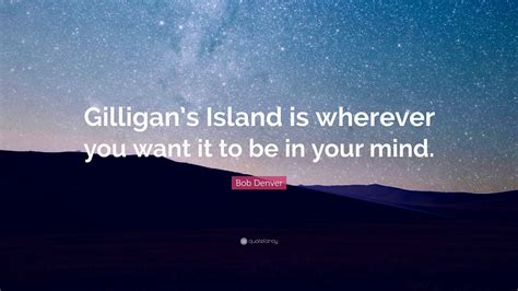 Bob Denver Quote: “Gilligan’s Island is wherever you want it to be in ...