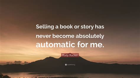 Rudy Rucker Quote “selling A Book Or Story Has Never Become Absolutely