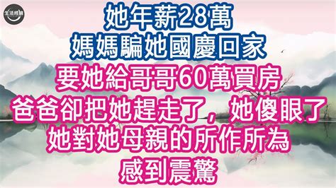 她年薪28萬，媽媽騙她國慶回家，要她給哥哥60萬買房，爸爸卻把她趕走了，她傻眼了，她對她母親的所作所為感到震驚 生活經驗 養老 中老年生活 為人處世 情感故事 Youtube