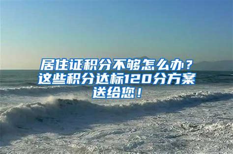 居住证积分不够怎么办？这些积分达标120分方案送给您！留学生落户落户流程