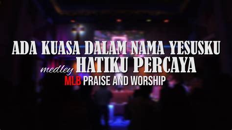 Ada Kuasa Dalam Nama Yesusku Medley Hatiku Percaya MLB Praise And