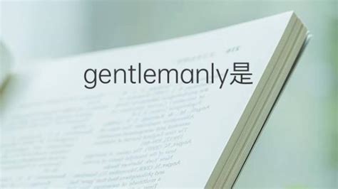 Gentlemanly是什么意思 Gentlemanly的翻译、读音、例句、中文解释 下午有课