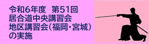 令和6年度 第51回 居合道中央講習会・地区講習会（福岡・宮城）の実施 （一財）山口県剣道連盟