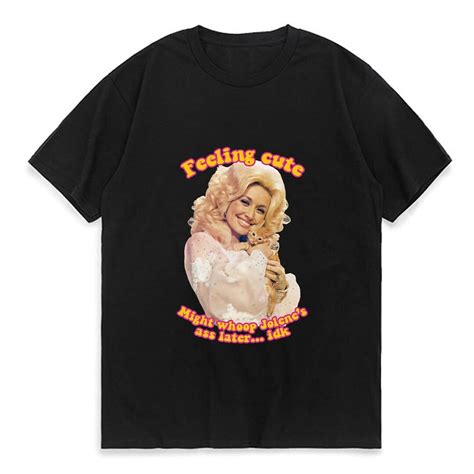 Dolly Parton Felling Cute T Shirt Might Whoop Jolene S Ass Later Idk