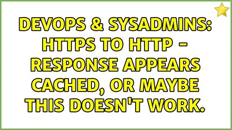 DevOps SysAdmins HTTPS To Response Appears Cached Or Maybe