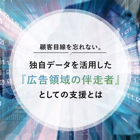 顧客目線を忘れない。独自データを活用した広告領域の伴走者としての支援とは マナミナ まなべるみんなのデータマーケティング・マガジン