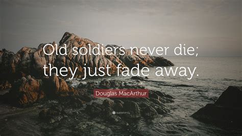 Douglas Macarthur Quote Old Soldiers Never Die They Just Fade Away