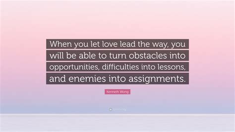 Kenneth Wong Quote When You Let Love Lead The Way You Will Be Able