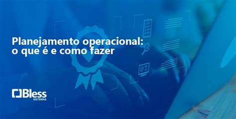 Planejamento operacional o que é e como fazer Bless Sistemas