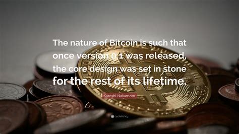 Satoshi Nakamoto Quote: “The nature of Bitcoin is such that once ...