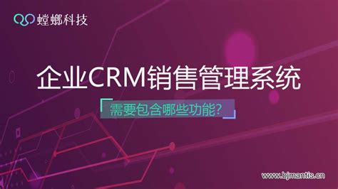 企业销售crm管理系统需要包含哪些功能？ 螳螂系统教育行业crm系统 北京螳螂科技 官网 教育scrm私域直播系统 免费crm试用