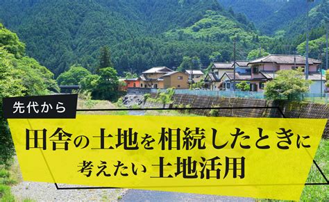 先代から田舎の土地を相続したときに考えたい土地活用 Totikatsuplus