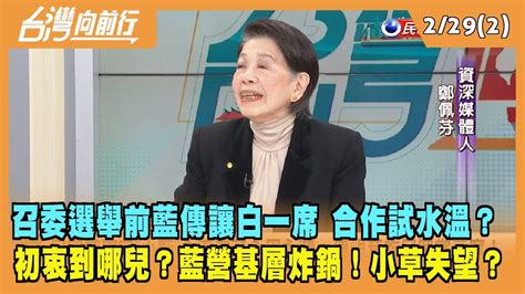 2024 02 29【台灣向前行 Part2】召委選舉前藍傳讓白一席 合作試水溫？初衷到哪兒？藍營基層炸鍋！小草失望？ Youtube