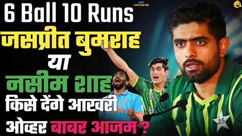 6 Balls 10 Runs Jasprit Bumrah Or Naseem Shah Babar Azam Ans Is Naseem Shah Fav Babar Azam