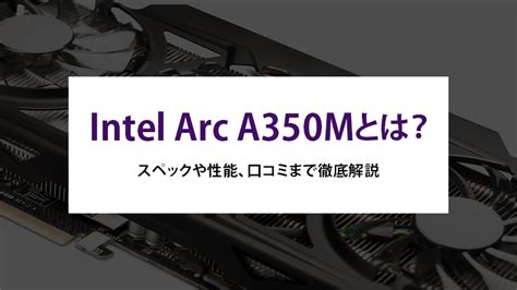 Intel Arc A350mとは？スペックや性能、口コミまで徹底解説 法人様向けパソコンならドスパラプラス