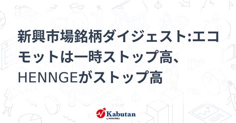 新興市場銘柄ダイジェストエコモットは一時ストップ高、henngeがストップ高 個別株 株探ニュース