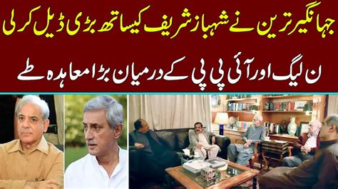 Big Deal Between Jahangir Tareen And Shahbaz Shareef Istehkam E