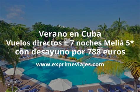 Brutal Verano en Cuba Vuelos directos 7 noches Meliá 5 con