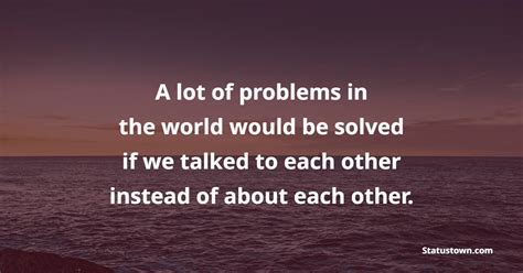 A Lot Of Problems In The World Would Be Solved If We Talked To Each