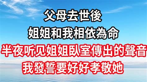 父母去世後，姐姐和我相依為命，半夜起床看見姐姐臥室傳出的聲音，我發誓要好好孝敬她 Youtube