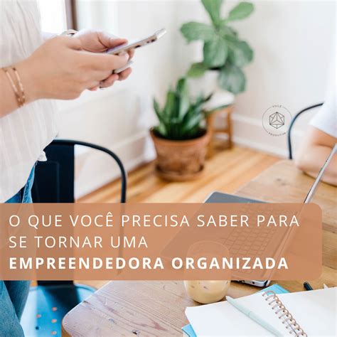 O Que Voc Precisa Saber Para Se Tornar Uma Empreendedora Organizada