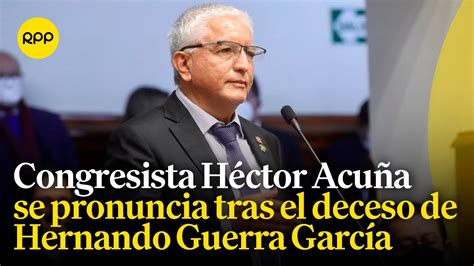 El congresista Héctor Acuña se pronuncia ante el fallecimiento de