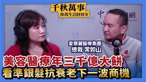 【千秋萬事｜你我生活財經室】美容醫療年三千億大餅｜看準銀髮抗衰老下一波商機｜愛爾麗醫療總裁 常如山＋萬寶投顧 執行長 賴建承＋王淺秋｜52