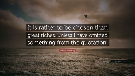 Robert Benchley Quote It Is Rather To Be Chosen Than Great Riches