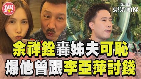 余祥銓爆姊夫「跟李亞萍討錢」 不捨余苑綺怒轟：丟臉可恥！｜tvbs娛樂頭條 Youtube