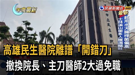 高雄民生醫院離譜「開錯刀」 撤換院長、主刀醫師2大過免職－民視新聞 Youtube