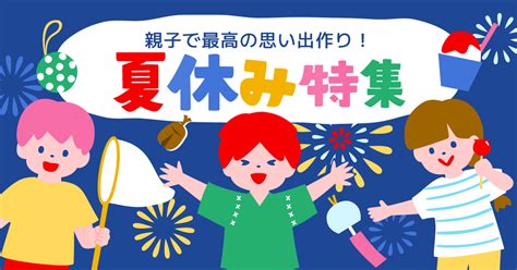 夏休み特集2024 子供に人気のスポット＆夏休み限定イベント 子供とお出かけ情報「いこーよ」