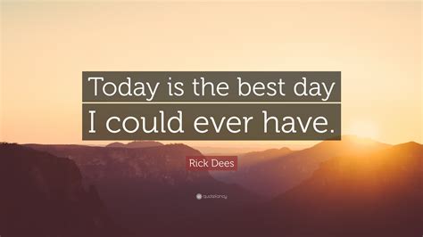 Rick Dees Quote Today Is The Best Day I Could Ever Have”