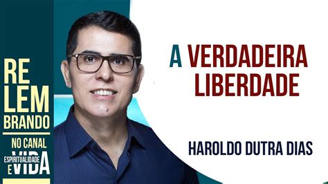 A VERDADEIRA LIBERDADE ONDE ESTÁ NOSSA CONSCIÊNCIA Haroldo Dutra