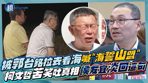 被郭台銘拉去看海喊「海誓山盟」？柯文哲苦笑吐真相 侯友宜淡回這句話｜鏡週刊 Youtube