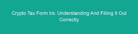 Crypto Tax Form Irs Understanding And Filling It Out Correctly