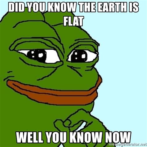 Did You Know The Earth Is Flat Well You Know Now Pepe The Frog