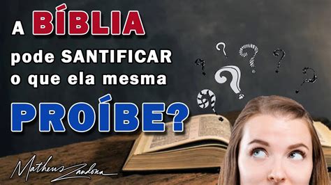 A Bíblia pode SANTIFICAR o que ela mesma PROÍBE Prof Matheus