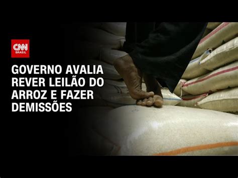 Governo Avalia Rever Leil O Do Arroz E Fazer Demiss Es Blogs Cnn Brasil