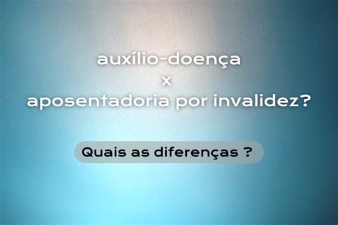 Quais As Diferen As Entre Aux Lio Doen A E Aposentadoria Por Invalidez