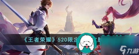 王者荣耀520限定情侣皮肤是什么 王者荣耀520限定情侣皮肤介绍王者荣耀九游手机游戏